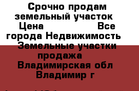 Срочно продам земельный участок › Цена ­ 1 200 000 - Все города Недвижимость » Земельные участки продажа   . Владимирская обл.,Владимир г.